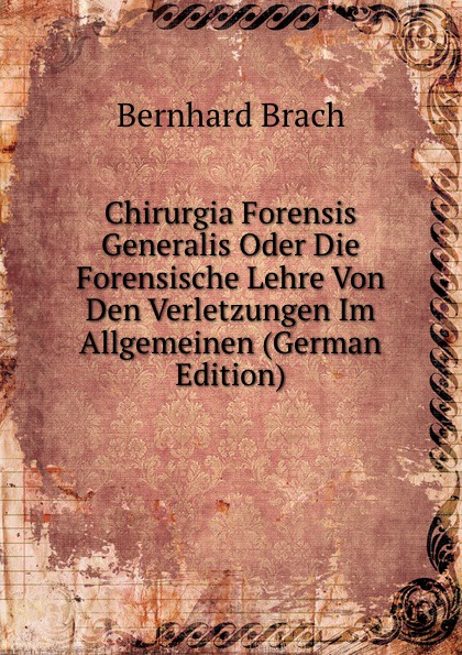 Chirurgia Forensis Generalis Oder Die Forensische Lehre Von Den Verletzungen Im Allgemeinen (German Edition)