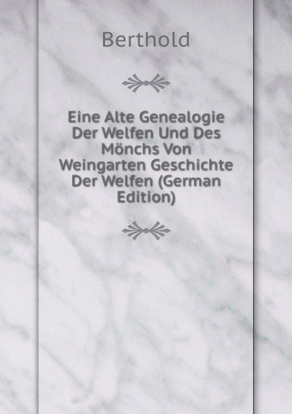 Eine Alte Genealogie Der Welfen Und Des Monchs Von Weingarten Geschichte Der Welfen (German Edition)