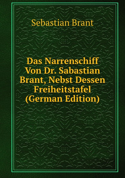 Das Narrenschiff Von Dr. Sabastian Brant, Nebst Dessen Freiheitstafel (German Edition)