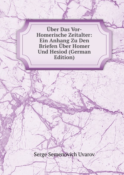 Uber Das Vor-Homerische Zeitalter: Ein Anhang Zu Den Briefen Uber Homer Und Hesiod (German Edition)