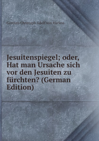 Jesuitenspiegel; oder, Hat man Ursache sich vor den Jesuiten zu furchten. (German Edition)