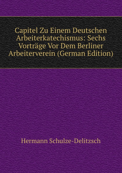 Capitel Zu Einem Deutschen Arbeiterkatechismus: Sechs Vortrage Vor Dem Berliner Arbeiterverein (German Edition)