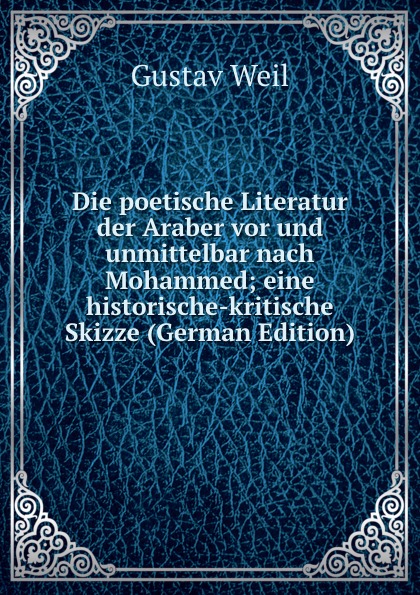 Die poetische Literatur der Araber vor und unmittelbar nach Mohammed; eine historische-kritische Skizze (German Edition)