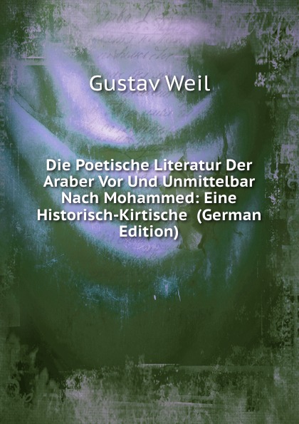 Die Poetische Literatur Der Araber Vor Und Unmittelbar Nach Mohammed: Eine Historisch-Kirtische  (German Edition)