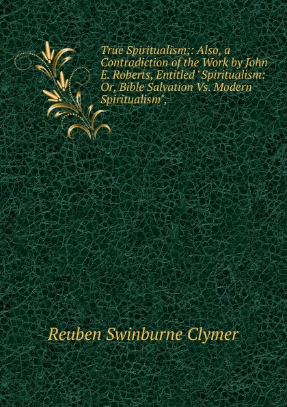 True Spiritualism;: Also, a Contradiction of the Work by John E. Roberts, Entitled \