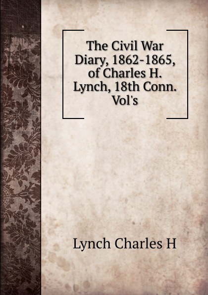 The Civil War Diary, 1862-1865, of Charles H. Lynch, 18th Conn. Vol.s