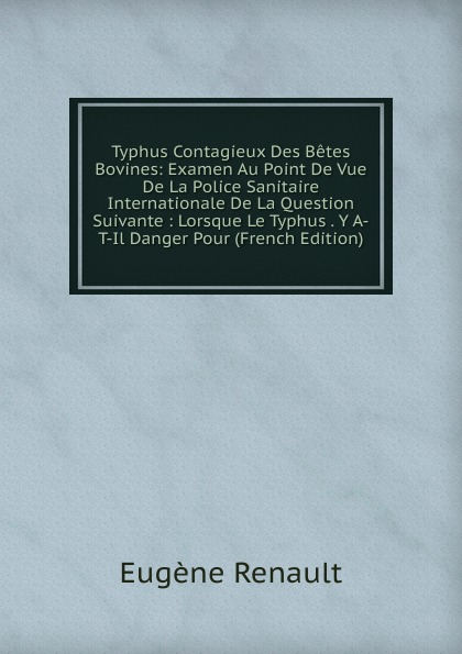 Typhus Contagieux Des Betes Bovines: Examen Au Point De Vue De La Police Sanitaire Internationale De La Question Suivante : Lorsque Le Typhus . Y A-T-Il Danger Pour (French Edition)