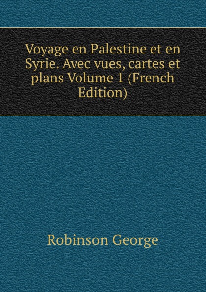 Voyage en Palestine et en Syrie. Avec vues, cartes et plans Volume 1 (French Edition)