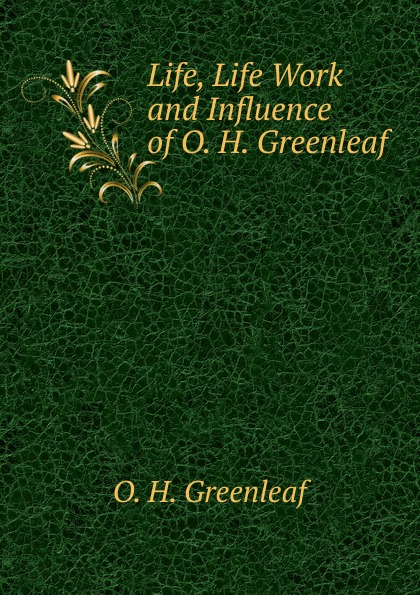 Life, Life Work and Influence of O. H. Greenleaf