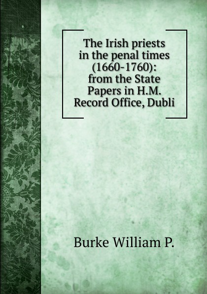 The Irish priests in the penal times (1660-1760): from the State Papers in H.M. Record Office, Dubli