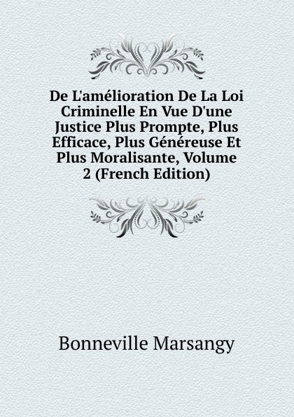 De L.amelioration De La Loi Criminelle En Vue D.une Justice Plus Prompte, Plus Efficace, Plus Genereuse Et Plus Moralisante, Volume 2 (French Edition)