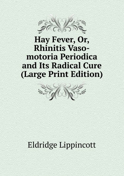 Hay Fever, Or, Rhinitis Vaso-motoria Periodica and Its Radical Cure (Large Print Edition)