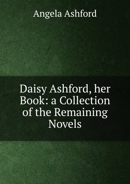 Daisy Ashford, her Book: a Collection of the Remaining Novels