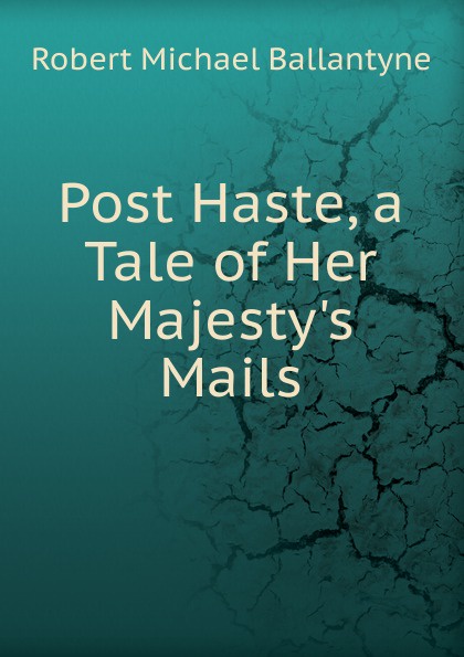 Post Haste, a Tale of Her Majesty.s Mails