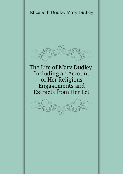 The Life of Mary Dudley: Including an Account of Her Religious Engagements and Extracts from Her Let