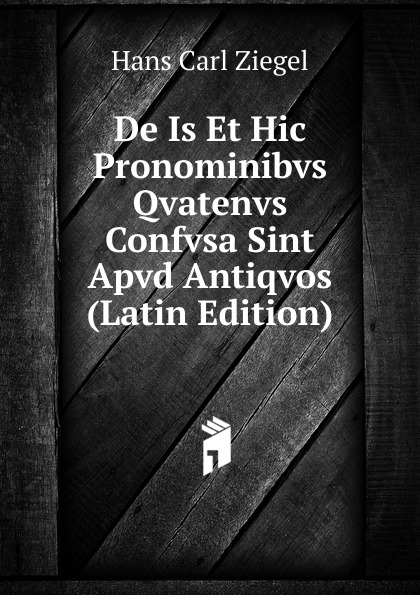 De Is Et Hic Pronominibvs Qvatenvs Confvsa Sint Apvd Antiqvos (Latin Edition)