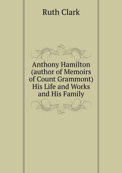 Anthony Hamilton (author of Memoirs of Count Grammont) His Life and Works and His Family