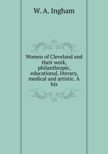 Women of Cleveland and their work, philanthropic, educational, literary, medical and artistic. A his