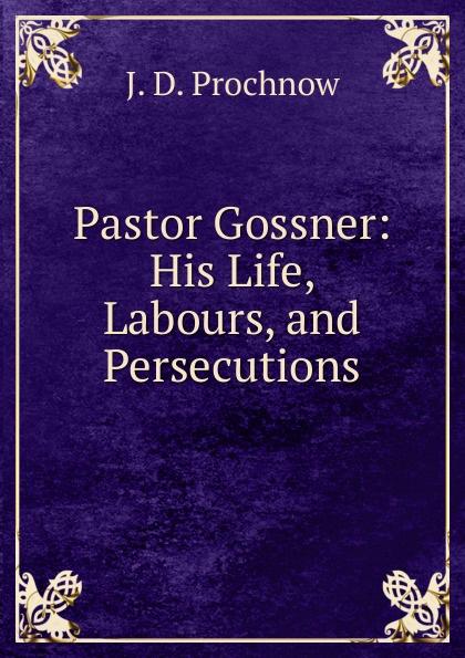 Pastor Gossner: His Life, Labours, and Persecutions