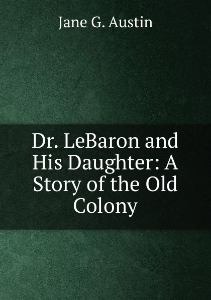 Dr. LeBaron and His Daughter: A Story of the Old Colony