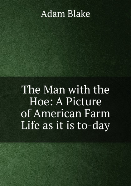 The Man with the Hoe: A Picture of American Farm Life as it is to-day