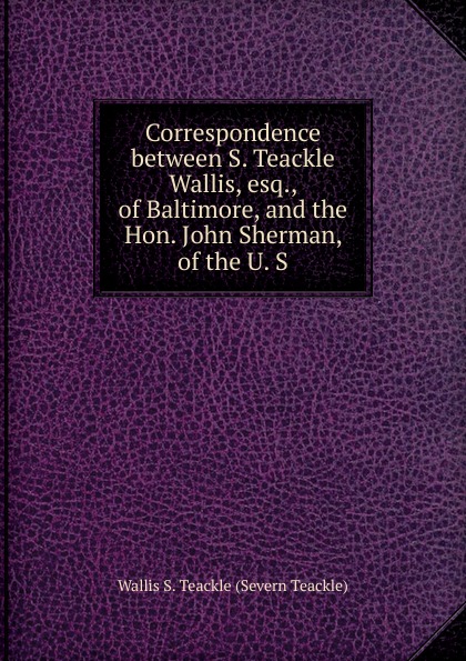 Correspondence between S. Teackle Wallis, esq., of Baltimore, and the Hon. John Sherman, of the U. S