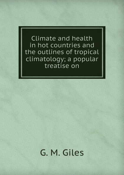 Climate and health in hot countries and the outlines of tropical climatology; a popular treatise on
