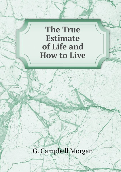 The True Estimate of Life and How to Live