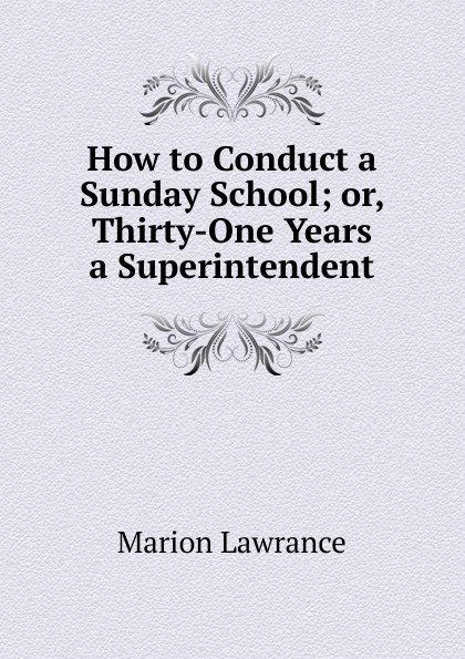 How to Conduct a Sunday School; or, Thirty-One Years a Superintendent