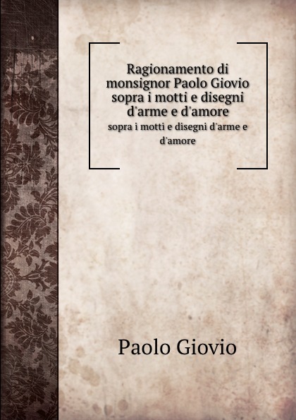 Ragionamento di monsignor Paolo Giovio. sopra i motti e disegni d.arme e d.amore