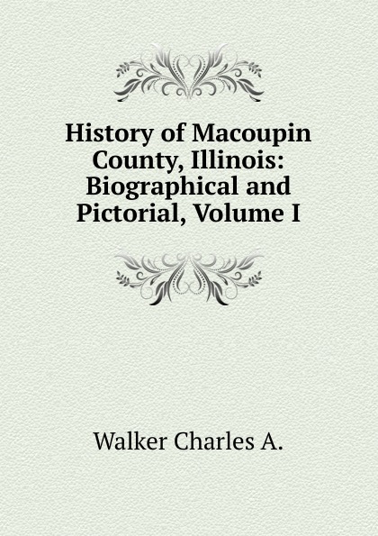 History of Macoupin County, Illinois: Biographical and Pictorial, Volume I.