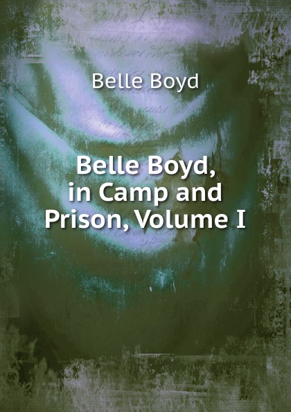 Belle Boyd, in Camp and Prison, Volume I
