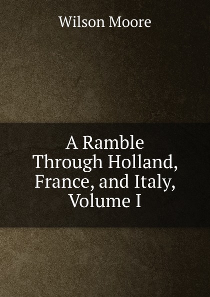 A Ramble Through Holland, France, and Italy, Volume I