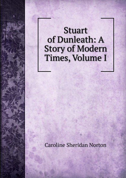 Stuart of Dunleath: A Story of Modern Times, Volume I