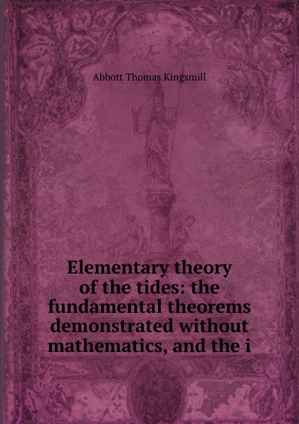 Elementary theory of the tides: the fundamental theorems demonstrated without mathematics, and the i