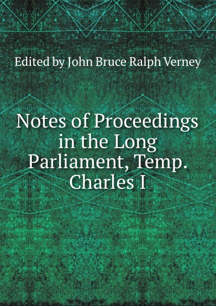 Notes of Proceedings in the Long Parliament, Temp. Charles I