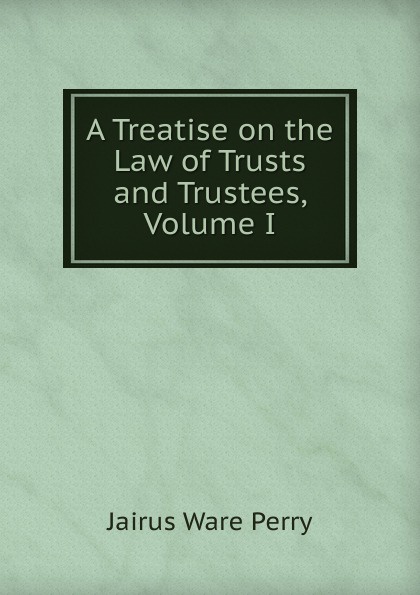 A Treatise on the Law of Trusts and Trustees, Volume I