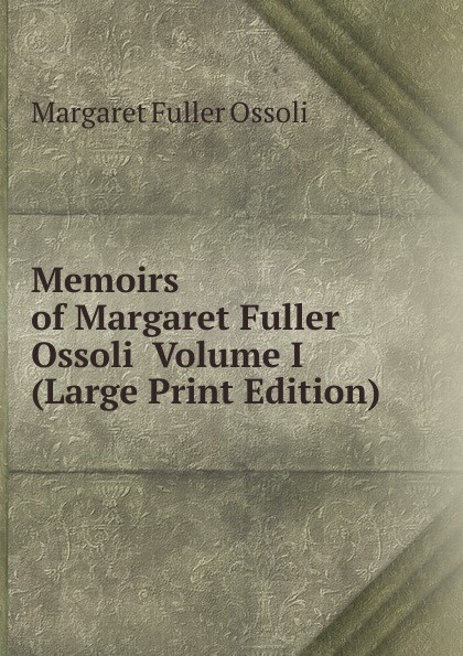 Memoirs of Margaret Fuller Ossoli  Volume I (Large Print Edition)