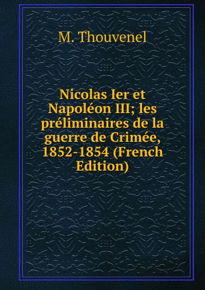 Nicolas Ier et Napoleon III; les preliminaires de la guerre de Crimee, 1852-1854 (French Edition)