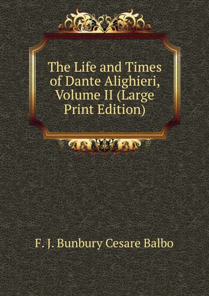 The Life and Times of Dante Alighieri, Volume II (Large Print Edition)