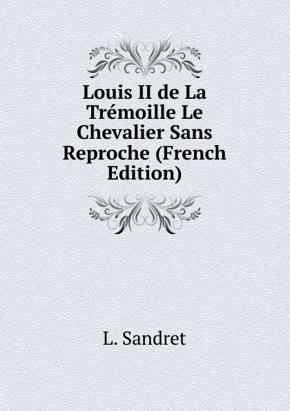 Louis II de La Tremoille Le Chevalier Sans Reproche (French Edition)