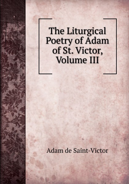 The Liturgical Poetry of Adam of St. Victor, Volume III