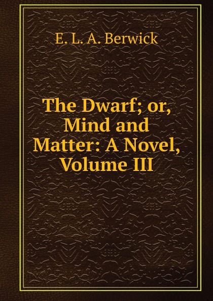 The Dwarf; or, Mind and Matter: A Novel, Volume III