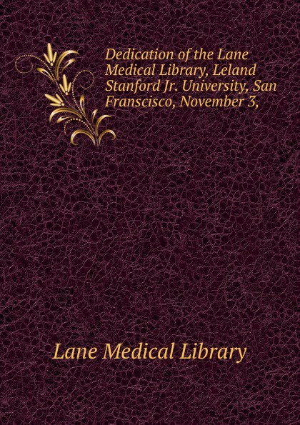 Dedication of the Lane Medical Library, Leland Stanford Jr. University, San Franscisco, November 3,