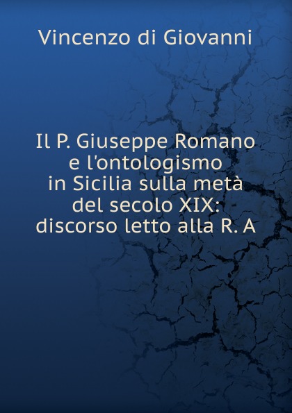 Il P. Giuseppe Romano e l.ontologismo in Sicilia sulla meta del secolo XIX: discorso letto alla R. A