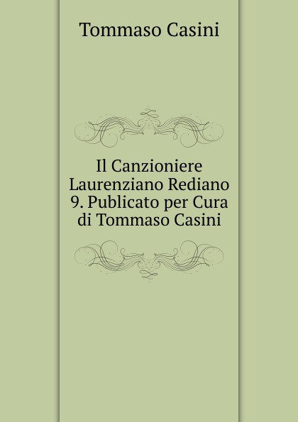 Il Canzioniere Laurenziano Rediano 9. Publicato per Cura di Tommaso Casini