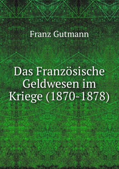 Das Franzosische Geldwesen im Kriege (1870-1878)