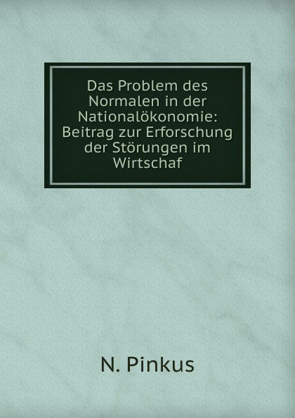 Das Problem des Normalen in der Nationalokonomie: Beitrag zur Erforschung der Storungen im Wirtschaf