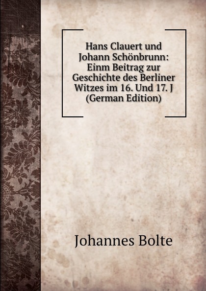 Hans Clauert und Johann Schonbrunn: Einm Beitrag zur Geschichte des Berliner Witzes im 16. Und 17. J (German Edition)