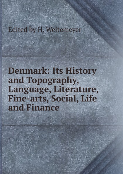 Denmark: Its History and Topography, Language, Literature, Fine-arts, Social, Life and Finance